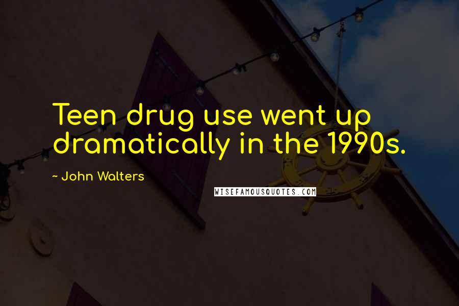 John Walters Quotes: Teen drug use went up dramatically in the 1990s.