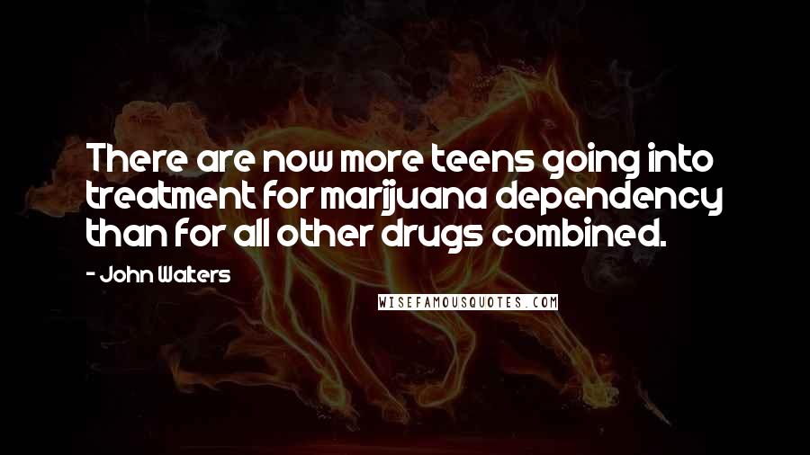 John Walters Quotes: There are now more teens going into treatment for marijuana dependency than for all other drugs combined.