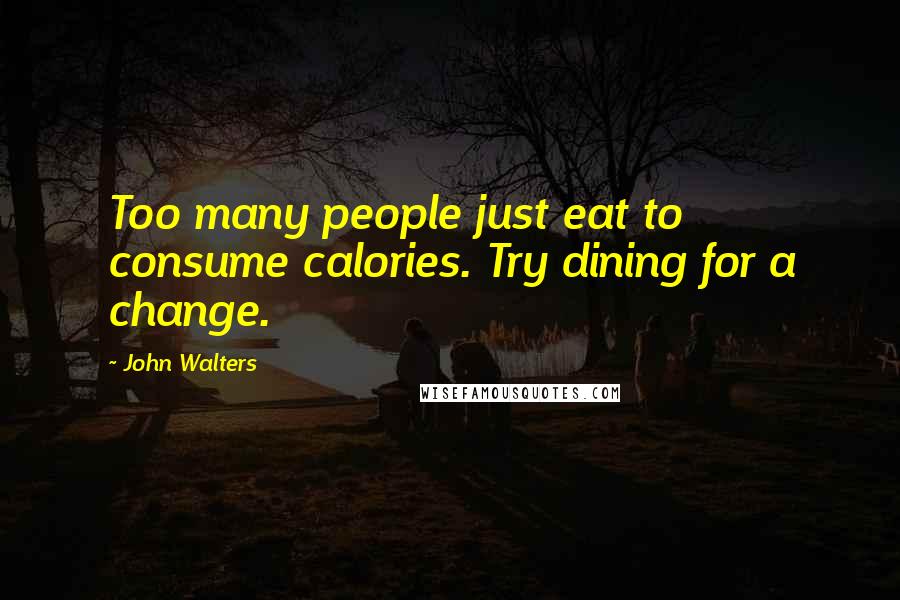 John Walters Quotes: Too many people just eat to consume calories. Try dining for a change.