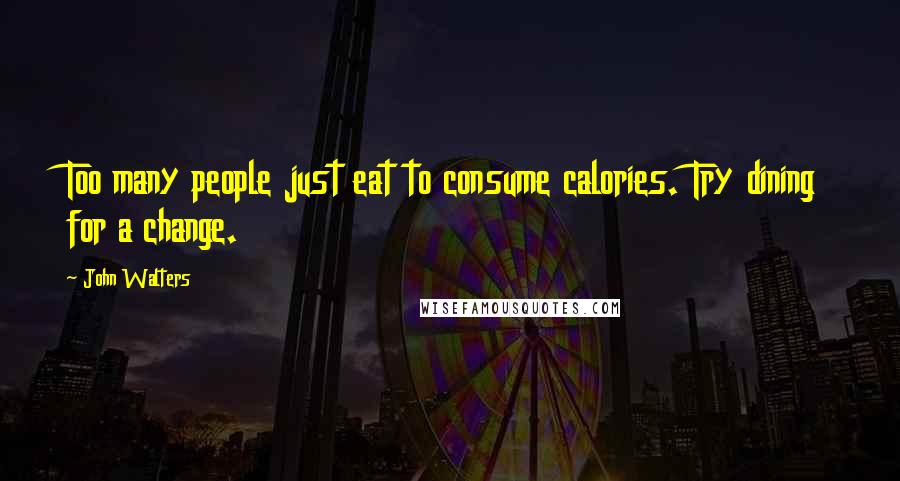 John Walters Quotes: Too many people just eat to consume calories. Try dining for a change.