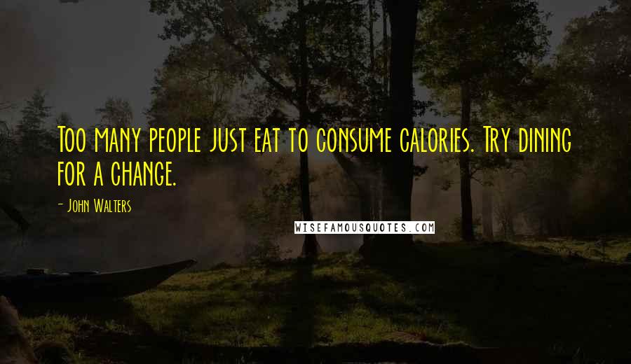 John Walters Quotes: Too many people just eat to consume calories. Try dining for a change.