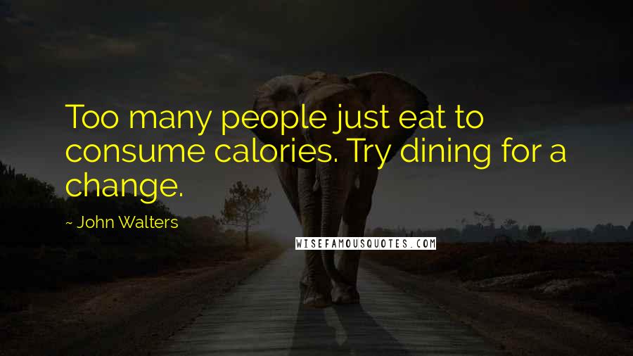 John Walters Quotes: Too many people just eat to consume calories. Try dining for a change.