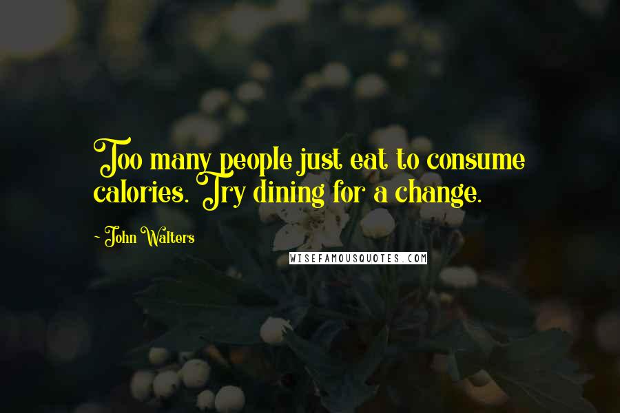 John Walters Quotes: Too many people just eat to consume calories. Try dining for a change.