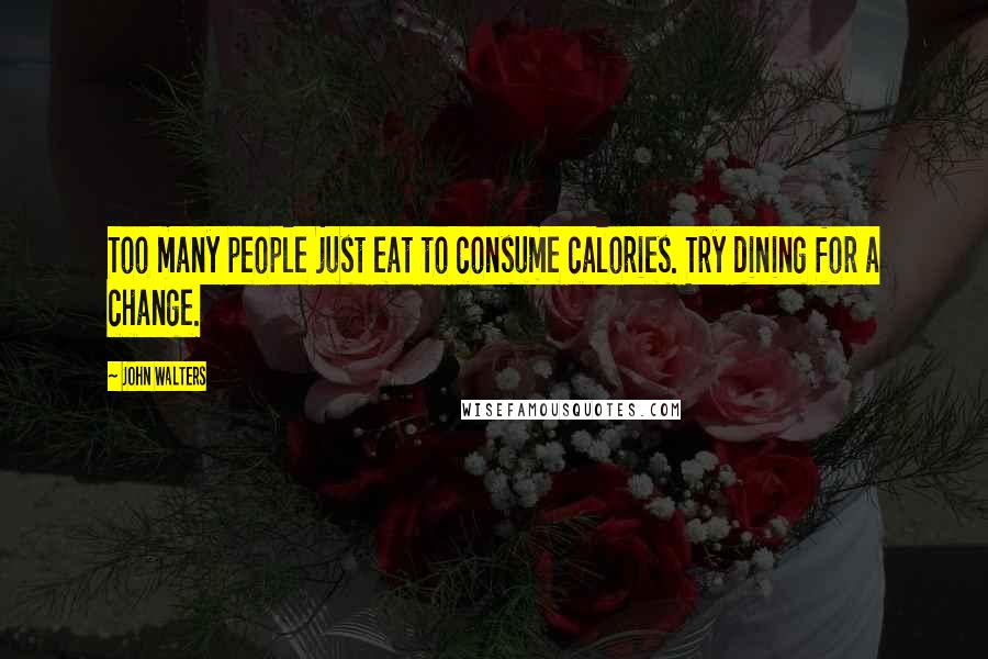 John Walters Quotes: Too many people just eat to consume calories. Try dining for a change.