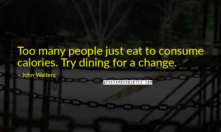 John Walters Quotes: Too many people just eat to consume calories. Try dining for a change.