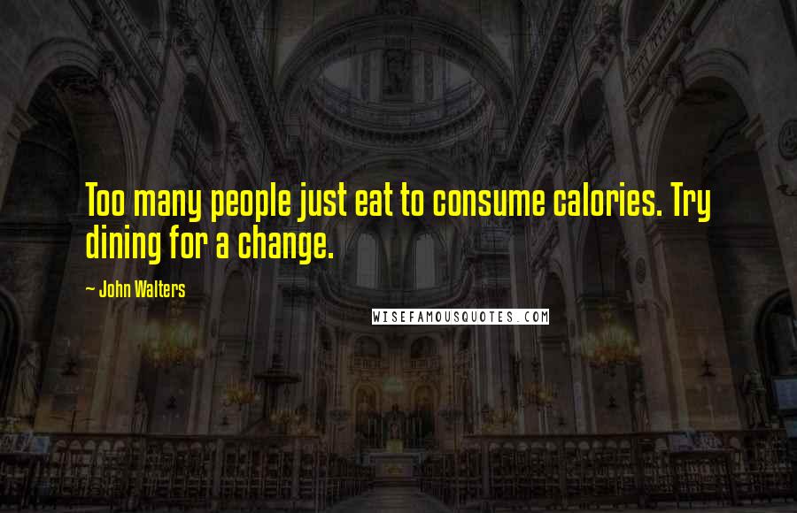 John Walters Quotes: Too many people just eat to consume calories. Try dining for a change.