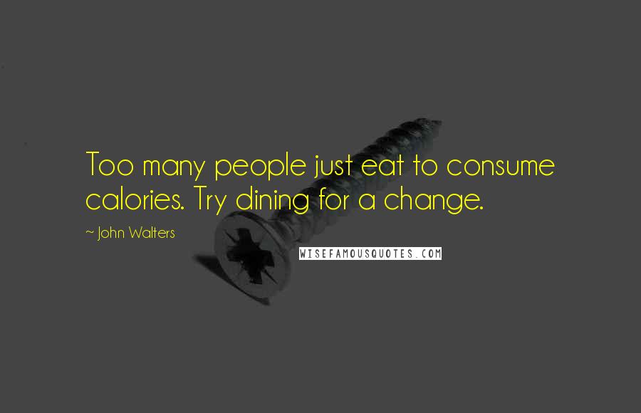 John Walters Quotes: Too many people just eat to consume calories. Try dining for a change.