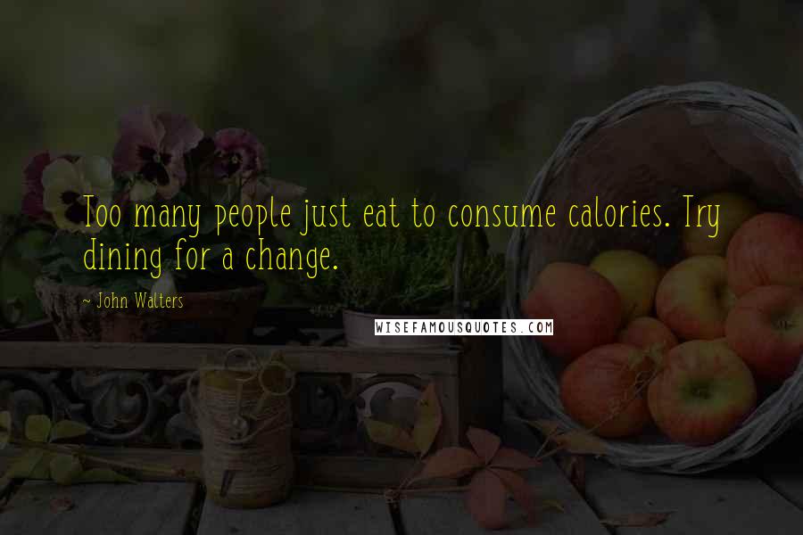 John Walters Quotes: Too many people just eat to consume calories. Try dining for a change.