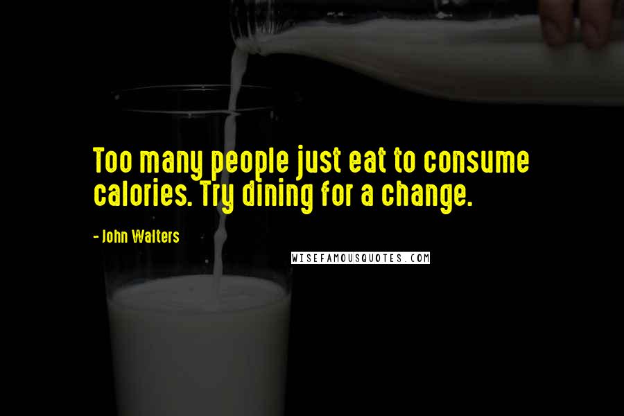 John Walters Quotes: Too many people just eat to consume calories. Try dining for a change.