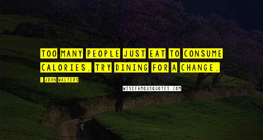 John Walters Quotes: Too many people just eat to consume calories. Try dining for a change.