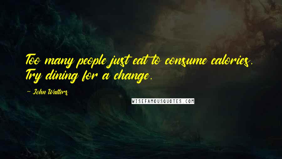 John Walters Quotes: Too many people just eat to consume calories. Try dining for a change.