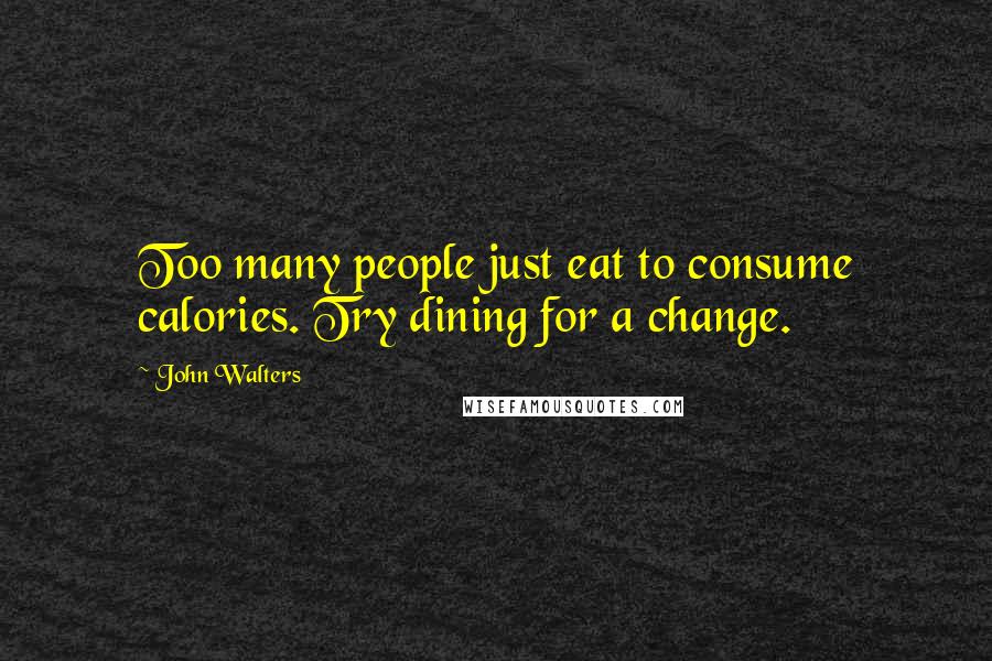 John Walters Quotes: Too many people just eat to consume calories. Try dining for a change.