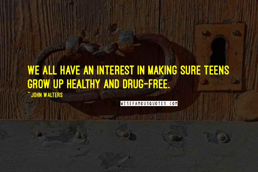 John Walters Quotes: We all have an interest in making sure teens grow up healthy and drug-free.