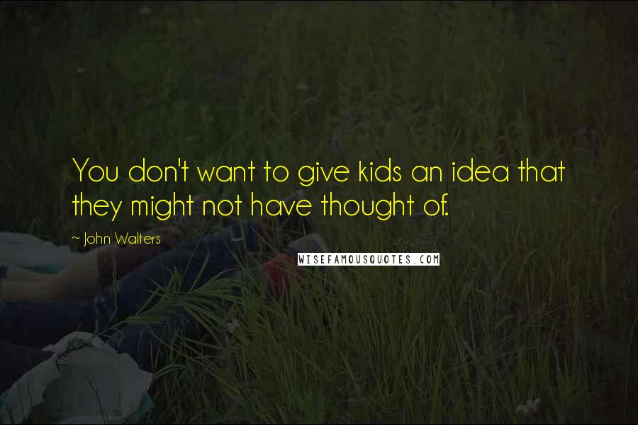 John Walters Quotes: You don't want to give kids an idea that they might not have thought of.