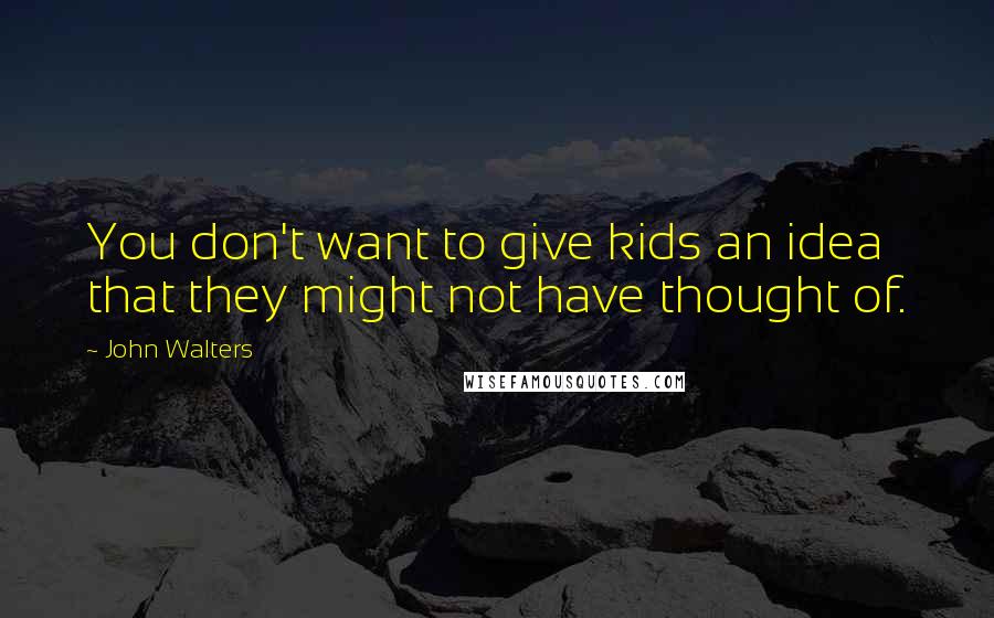 John Walters Quotes: You don't want to give kids an idea that they might not have thought of.