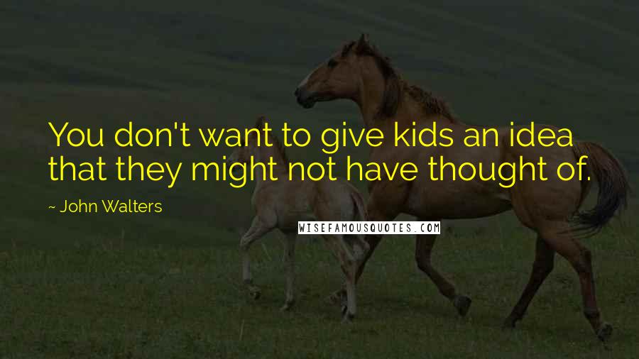 John Walters Quotes: You don't want to give kids an idea that they might not have thought of.