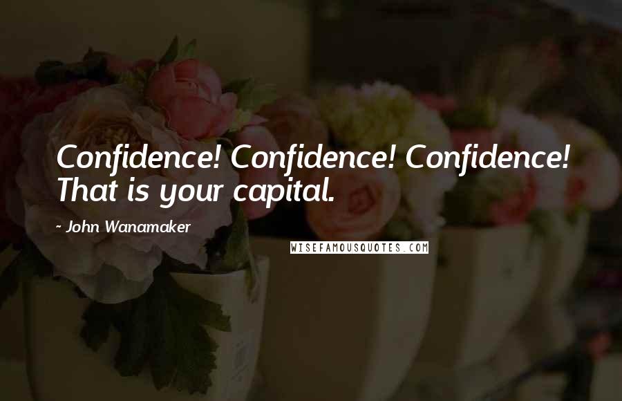 John Wanamaker Quotes: Confidence! Confidence! Confidence! That is your capital.