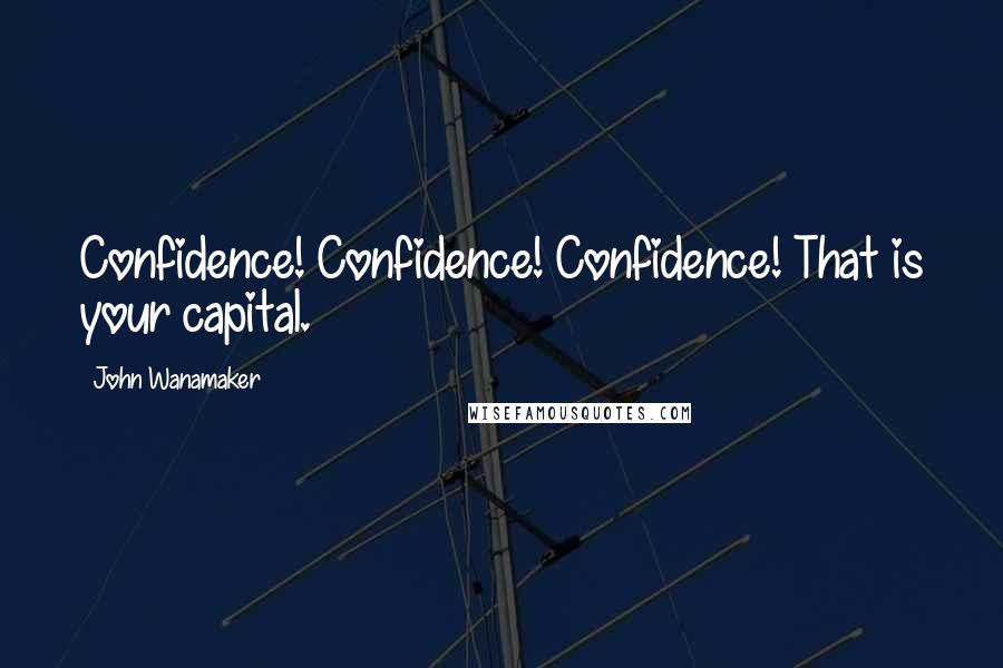 John Wanamaker Quotes: Confidence! Confidence! Confidence! That is your capital.