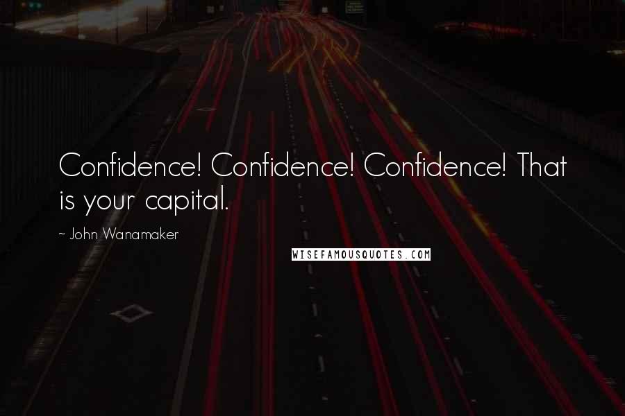 John Wanamaker Quotes: Confidence! Confidence! Confidence! That is your capital.