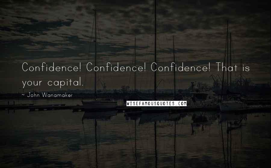 John Wanamaker Quotes: Confidence! Confidence! Confidence! That is your capital.