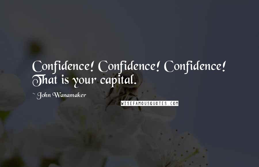 John Wanamaker Quotes: Confidence! Confidence! Confidence! That is your capital.