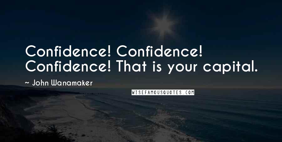 John Wanamaker Quotes: Confidence! Confidence! Confidence! That is your capital.