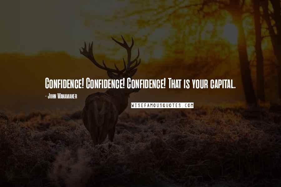 John Wanamaker Quotes: Confidence! Confidence! Confidence! That is your capital.