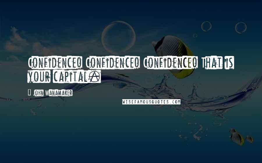 John Wanamaker Quotes: Confidence! Confidence! Confidence! That is your capital.