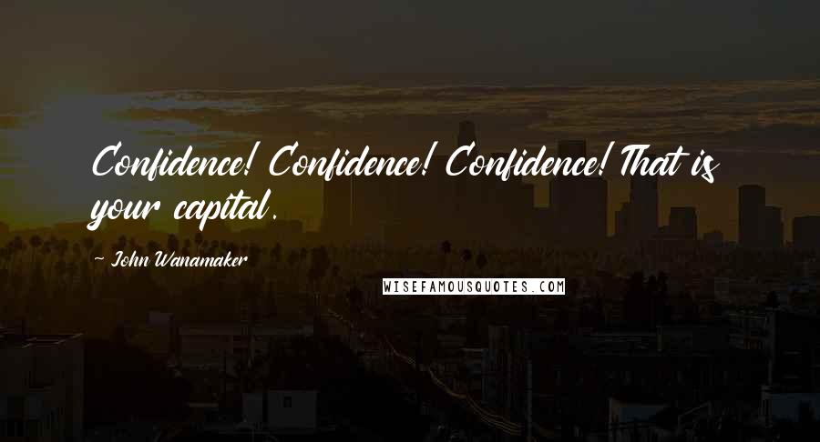 John Wanamaker Quotes: Confidence! Confidence! Confidence! That is your capital.