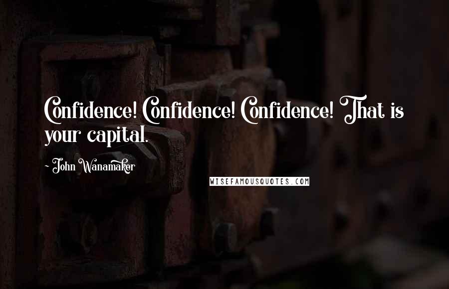 John Wanamaker Quotes: Confidence! Confidence! Confidence! That is your capital.