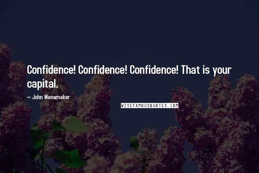 John Wanamaker Quotes: Confidence! Confidence! Confidence! That is your capital.