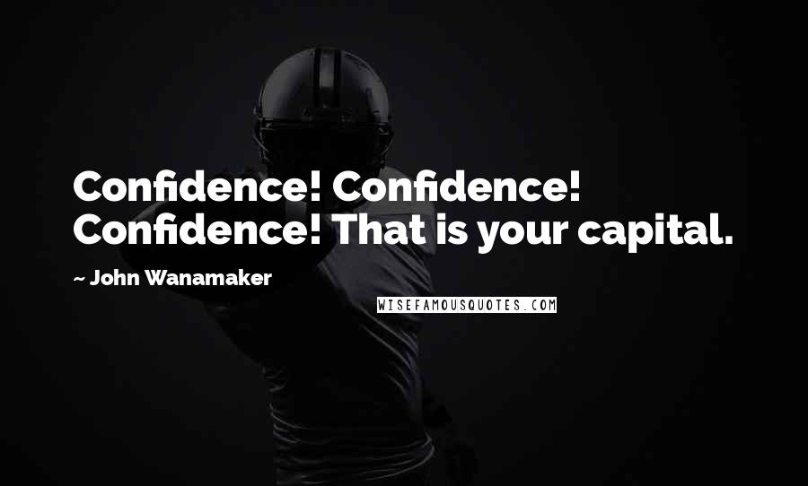 John Wanamaker Quotes: Confidence! Confidence! Confidence! That is your capital.