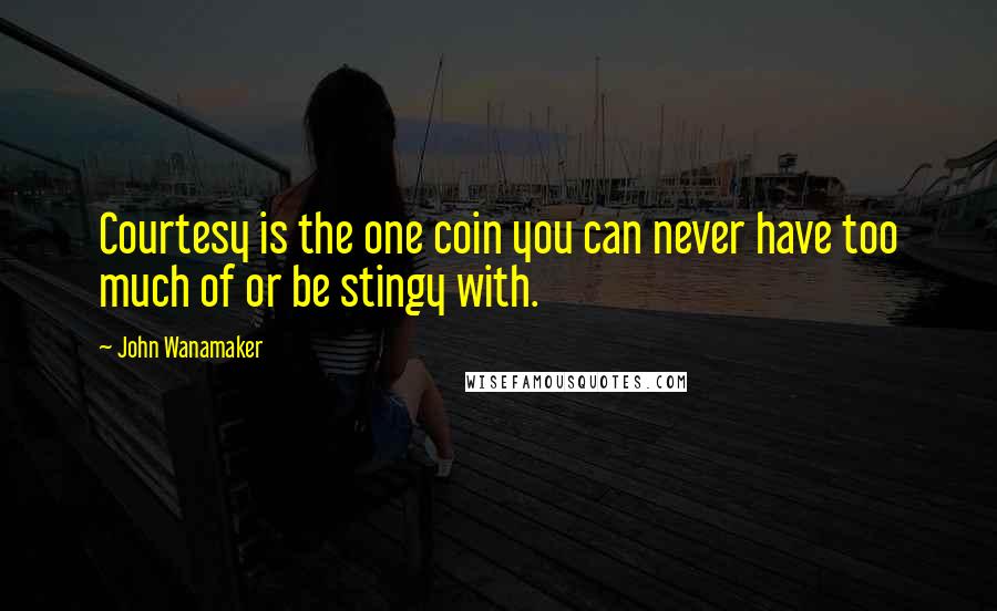 John Wanamaker Quotes: Courtesy is the one coin you can never have too much of or be stingy with.