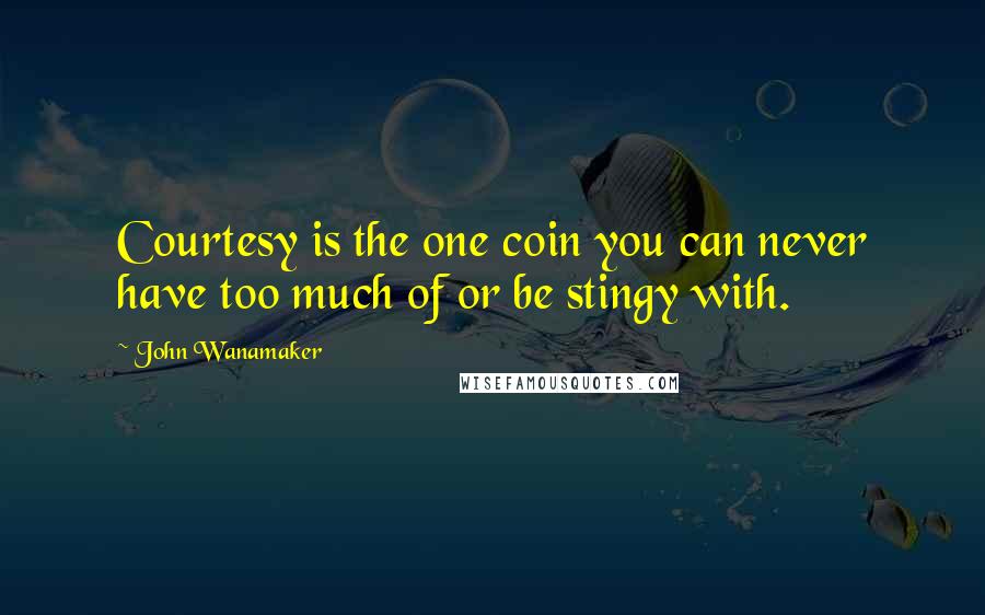 John Wanamaker Quotes: Courtesy is the one coin you can never have too much of or be stingy with.