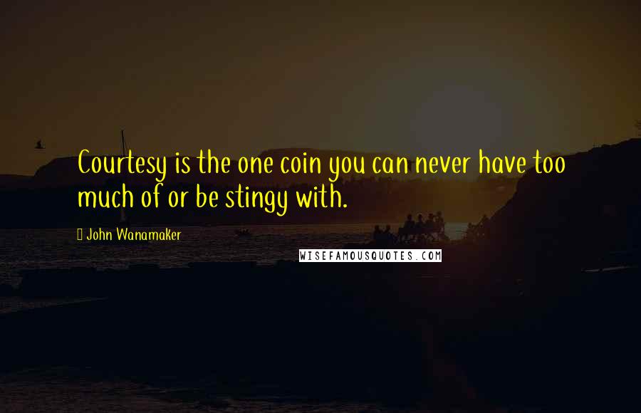 John Wanamaker Quotes: Courtesy is the one coin you can never have too much of or be stingy with.