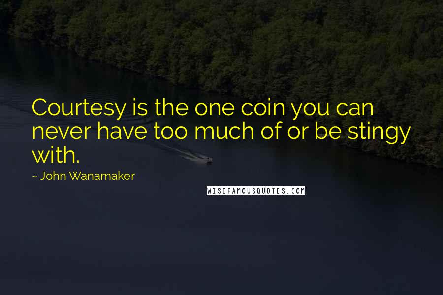 John Wanamaker Quotes: Courtesy is the one coin you can never have too much of or be stingy with.