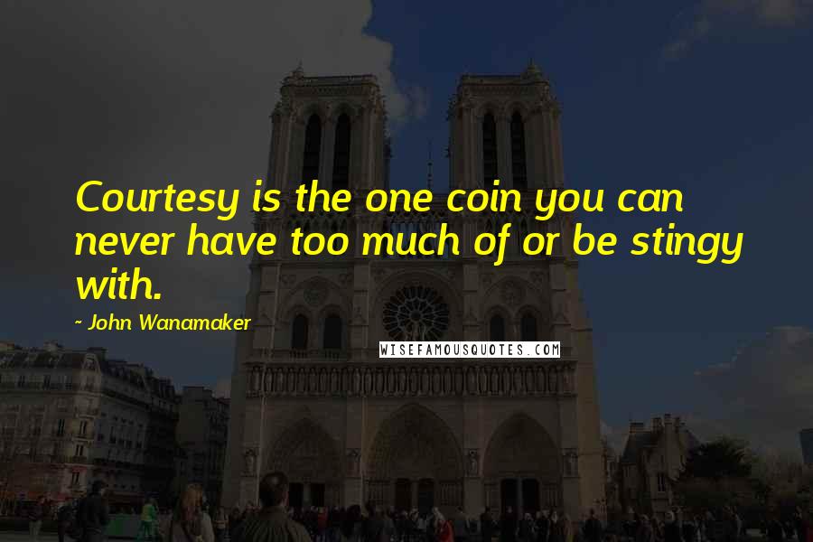 John Wanamaker Quotes: Courtesy is the one coin you can never have too much of or be stingy with.