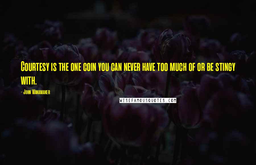John Wanamaker Quotes: Courtesy is the one coin you can never have too much of or be stingy with.