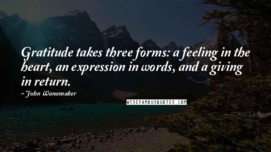 John Wanamaker Quotes: Gratitude takes three forms: a feeling in the heart, an expression in words, and a giving in return.