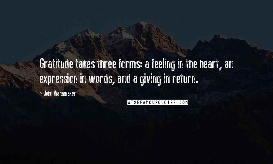 John Wanamaker Quotes: Gratitude takes three forms: a feeling in the heart, an expression in words, and a giving in return.