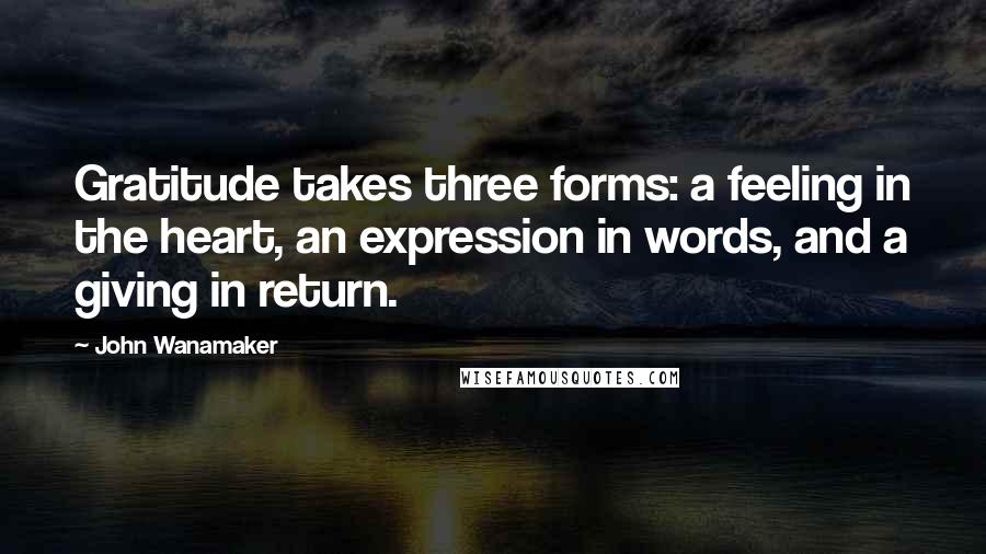 John Wanamaker Quotes: Gratitude takes three forms: a feeling in the heart, an expression in words, and a giving in return.