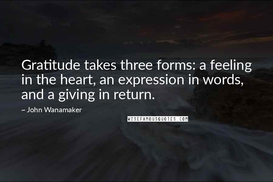 John Wanamaker Quotes: Gratitude takes three forms: a feeling in the heart, an expression in words, and a giving in return.