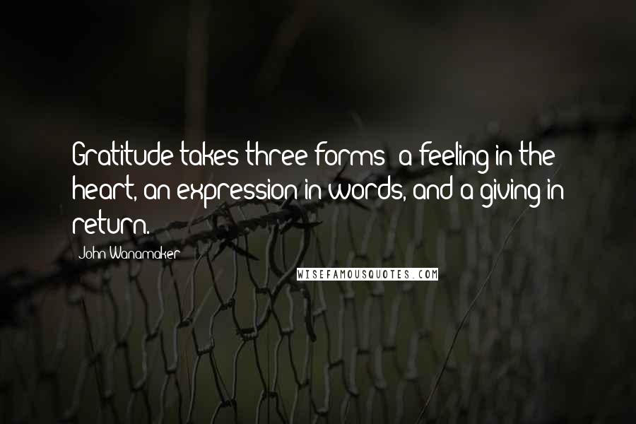 John Wanamaker Quotes: Gratitude takes three forms: a feeling in the heart, an expression in words, and a giving in return.