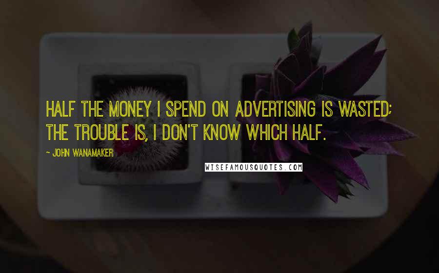 John Wanamaker Quotes: Half the money I spend on advertising is wasted; the trouble is, I don't know which half.