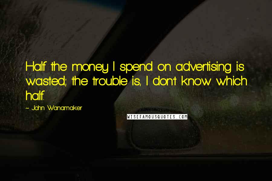 John Wanamaker Quotes: Half the money I spend on advertising is wasted; the trouble is, I don't know which half.
