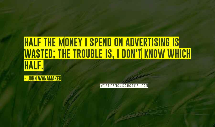 John Wanamaker Quotes: Half the money I spend on advertising is wasted; the trouble is, I don't know which half.