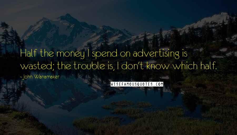 John Wanamaker Quotes: Half the money I spend on advertising is wasted; the trouble is, I don't know which half.