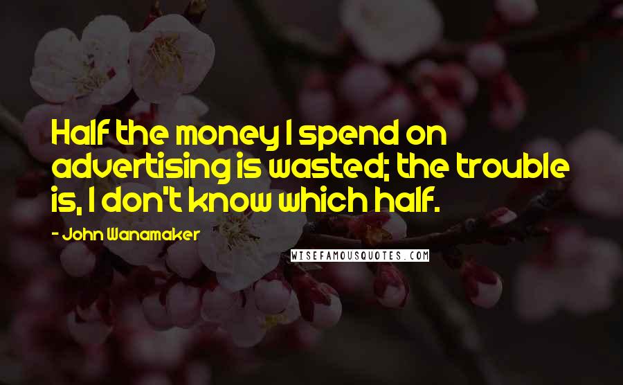 John Wanamaker Quotes: Half the money I spend on advertising is wasted; the trouble is, I don't know which half.