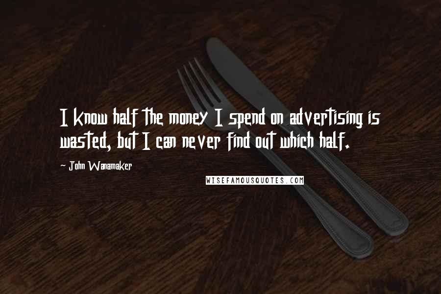 John Wanamaker Quotes: I know half the money I spend on advertising is wasted, but I can never find out which half.