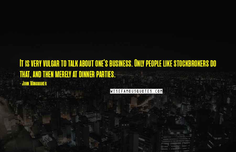 John Wanamaker Quotes: It is very vulgar to talk about one's business. Only people like stockbrokers do that, and then merely at dinner parties.